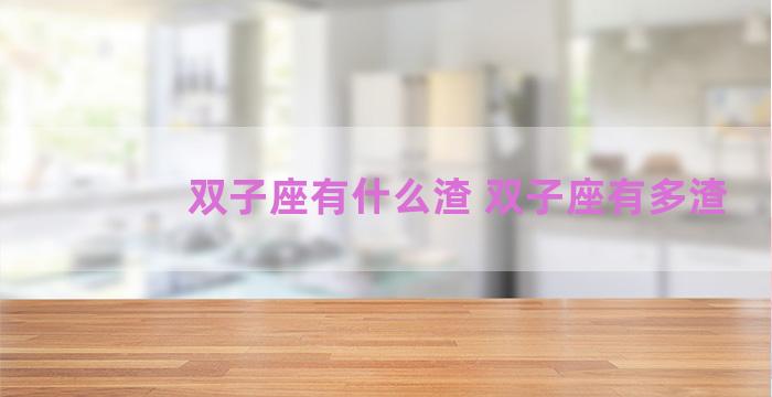 双子座有什么渣 双子座有多渣